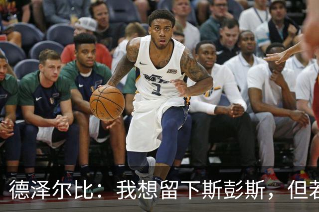 德泽尔比：我想留下斯彭斯，但若你不愿留，那就走