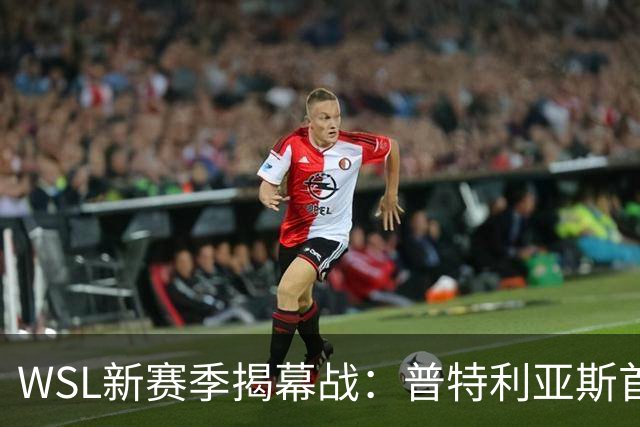 WSL新赛季揭幕战：普特利亚斯首秀，伦敦城主场迎战曼联